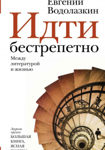 Водолазкин, Евгений. Идти бестрепетно. Между литературой и жизнью